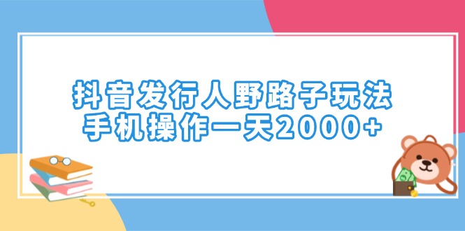 抖音发行人野路子玩法，手机操作一天2000+-老吴出海笔记
