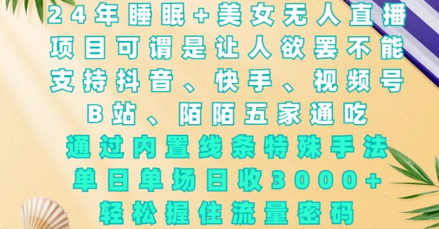 2024年睡眠+美女无人直播,通过内置线条特殊手法,单场日收3k+,轻松握住流量密码【揭秘】-老吴出海笔记