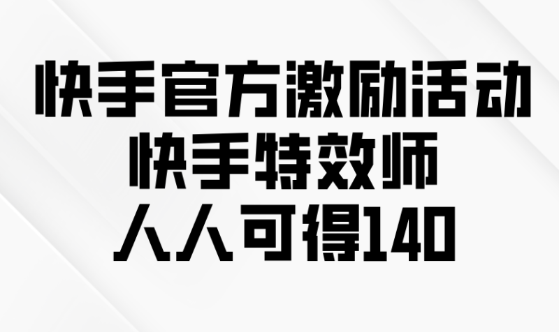 快手官方激励活动-快手特效师,人人可得140-老吴出海笔记