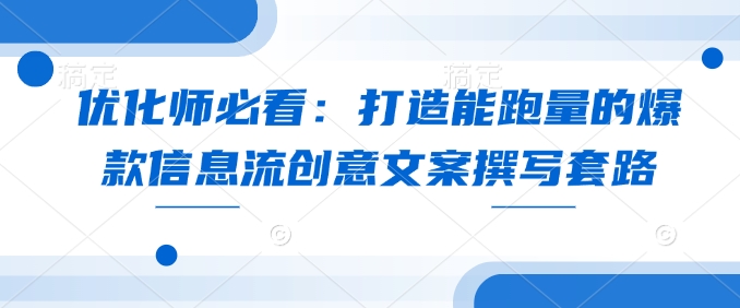 优化师必看:打造能跑量的爆款信息流创意文案撰写套路-老吴出海笔记