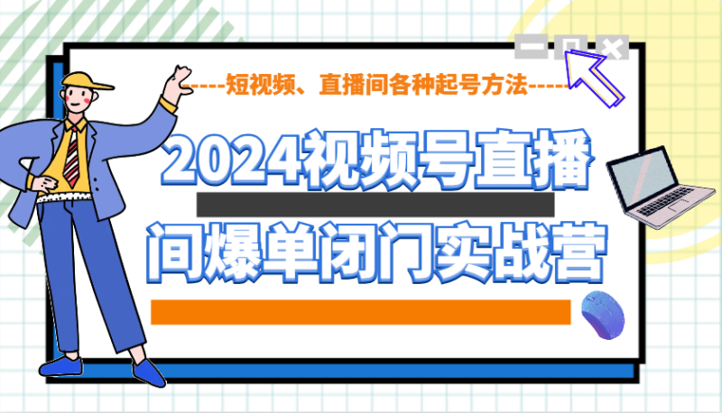 2024视频号直播间爆单闭门实战营,教你如何做视频号,短视频、直播间各种起号方法-老吴出海笔记