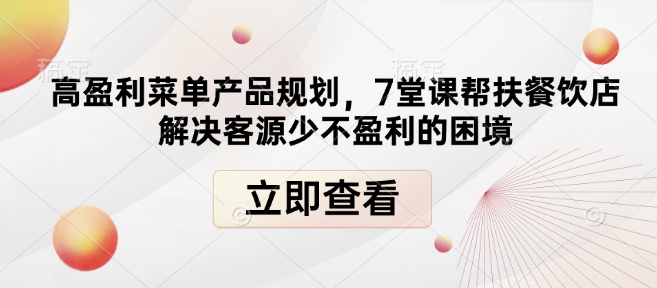 高盈利菜单产品规划，7堂课帮扶餐饮店解决客源少不盈利的困境-老吴出海笔记