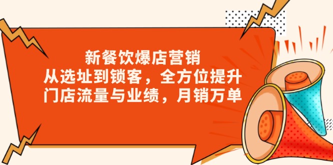 新 餐饮爆店营销,从选址到锁客,全方位提升门店流量与业绩,月销万单-老吴出海笔记