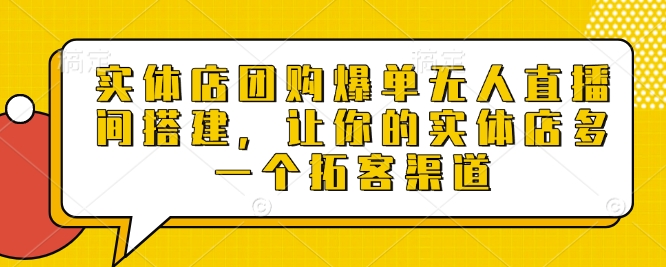 实体店团购爆单无人直播间搭建,让你的实体店多一个拓客渠道-老吴出海笔记