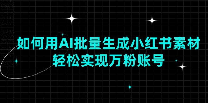 如何用AI批量生成小红书素材，轻松实现万粉账号-老吴出海笔记