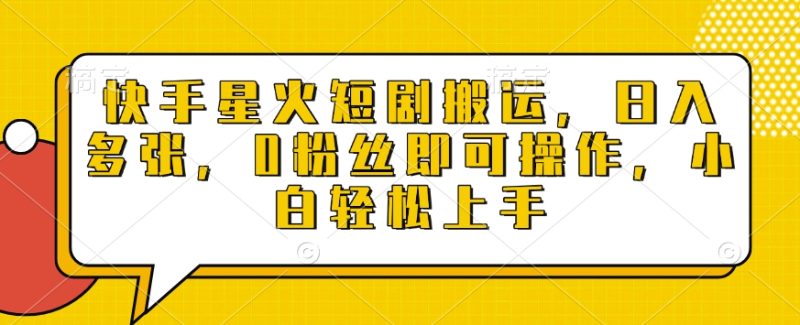 快手星火短剧搬运,日入多张,0粉丝即可操作,小白轻松上手【揭秘】-老吴出海笔记