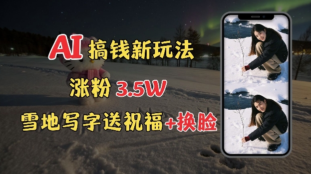 冬季搞钱新玩法，雪地写字表白送祝福、换脸，用免费AI手把手教你制作，轻松涨粉3.5w，接单到手软-老吴出海笔记