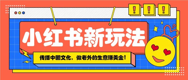 小红书流量新玩法,传播中国传统文化的同时,做老外的生意赚美金!-老吴出海笔记