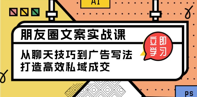 朋友圈文案实战课:从聊天技巧到广告写法,打造高效私域成交-老吴出海笔记