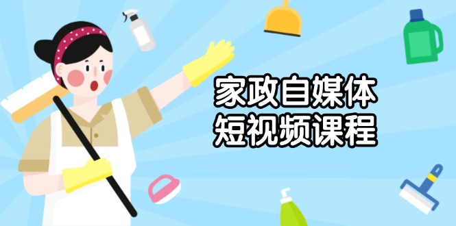 家政 自媒体短视频课程：从内容到发布，解析拍摄与剪辑技巧，打造爆款视频-老吴出海笔记