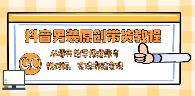 抖音男装原创带货教程:从零开始学搭建账号,找对标,实现涨粉变现-老吴出海笔记