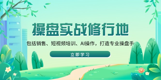 操盘实战修行地:包括销售、短视频培训、AI操作,打造专业操盘手-老吴出海笔记