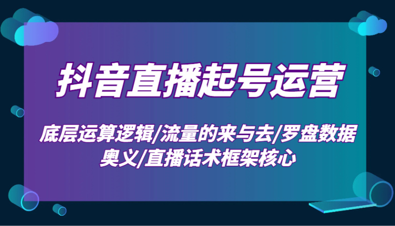 抖音直播起号运营:底层运算逻辑/流量的来与去/罗盘数据奥义/直播话术框架核心-老吴出海笔记