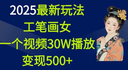 2025最新玩法,工笔画美女,一个视频30万播放变现500+-老吴出海笔记