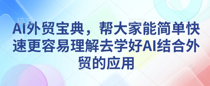 AI外贸宝典,帮大家能简单快速更容易理解去学好AI结合外贸的应用-老吴出海笔记
