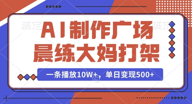 AI制作广场晨练大妈打架，一条播放10W+，单日变现多张【揭秘】-老吴出海笔记