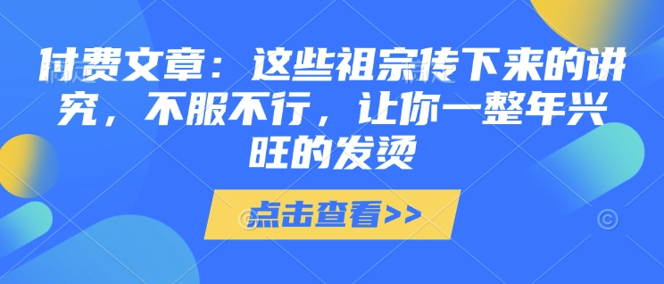 付费文章:这些祖宗传下来的讲究,不服不行,让你一整年兴旺的发烫!(全文收藏)-老吴出海笔记