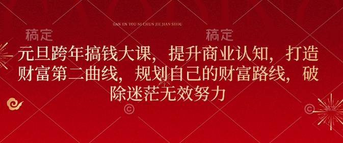 元旦跨年搞钱大课,提升商业认知,打造财富第二曲线,规划自己的财富路线,破除迷茫无效努力-老吴出海笔记