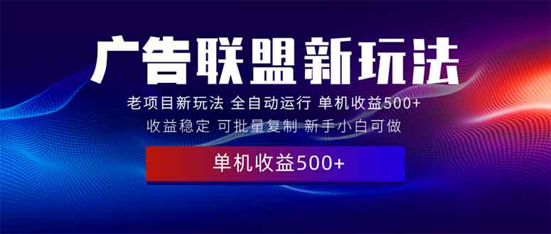 2025全新广告联盟玩法 单机500+课程实操分享 小白可无脑操作-老吴出海笔记