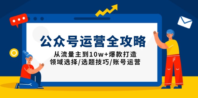 公众号运营全攻略：从流量主到10w+爆款打造，领域选择/选题技巧/账号运营-老吴出海笔记