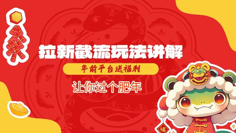拉新截流玩法讲解,年前平台送福利,让你过个肥年-老吴出海笔记