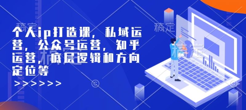 个人ip打造课,私域运营,公众号运营,知乎运营,底层逻辑和方向定位等-老吴出海笔记