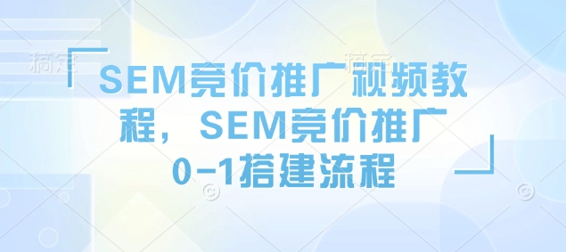 SEM竞价推广视频教程，SEM竞价推广0-1搭建流程-老吴出海笔记