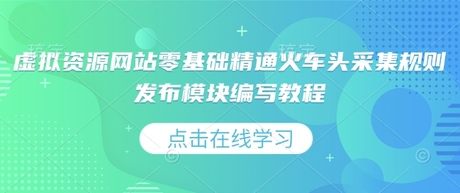 虚拟资源网站零基础精通火车头采集规则发布模块编写教程-老吴出海笔记