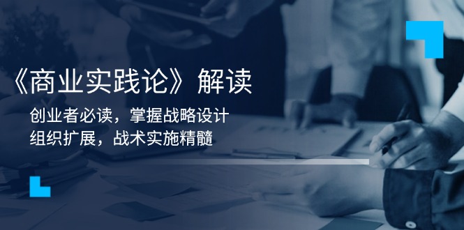 《商业实践论》解读:创业者必读,掌握战略设计,组织扩展,战术实施精髓-老吴出海笔记