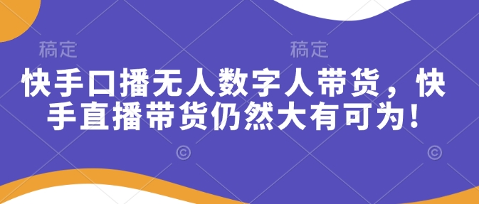 快手口播无人数字人带货,快手直播带货仍然大有可为!-老吴出海笔记