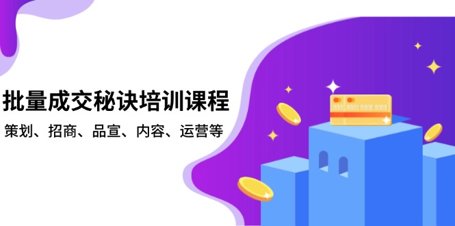 批量成交秘诀培训课程，策划、招商、品宣、内容、运营等-老吴出海笔记