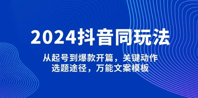2024抖音同玩法,从起号到爆款开篇,关键动作,选题途径,万能文案模板-老吴出海笔记