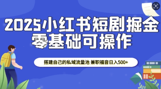 2025小红书短剧掘金,搭建自己的私域流量池,兼职福音日入5张-老吴出海笔记