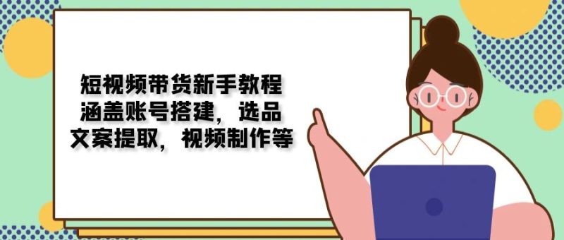 短视频带货新手教程:涵盖账号搭建,选品,文案提取,视频制作等-老吴出海笔记
