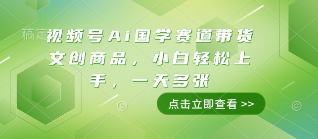 视频号Ai国学赛道带货文创商品,小白轻松上手,一天多张-老吴出海笔记