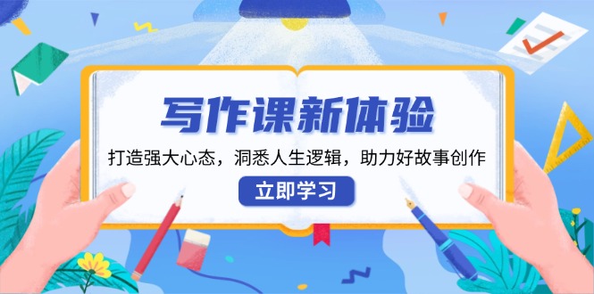 写作课新体验,打造强大心态,洞悉人生逻辑,助力好故事创作-老吴出海笔记