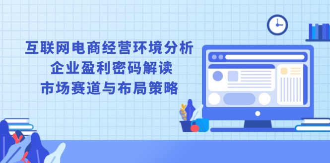 互联网电商经营环境分析, 企业盈利密码解读, 市场赛道与布局策略-老吴出海笔记