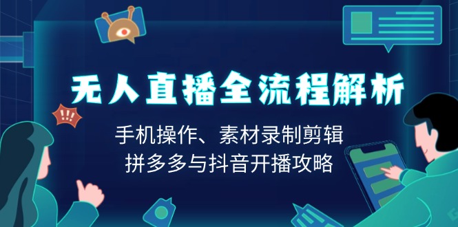 无人直播全流程解析:手机操作、素材录制剪辑、拼多多与抖音开播攻略-老吴出海笔记