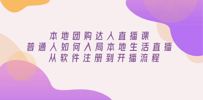本地团购达人直播课:普通人如何入局本地生活直播, 从软件注册到开播流程-老吴出海笔记