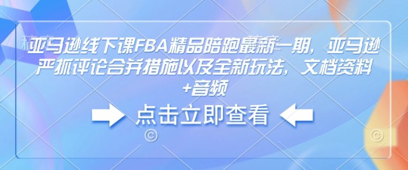 亚马逊线下课FBA精品陪跑最新一期，亚马逊严抓评论合并措施以及全新玩法，文档资料+音频-老吴出海笔记
