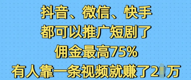 抖音微信快手都可以推广短剧了,佣金最高75%,有人靠一条视频就挣了2W-老吴出海笔记