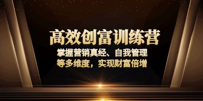 高效创富训练营:掌握营销真经、自我管理等多维度,实现财富倍增-老吴出海笔记