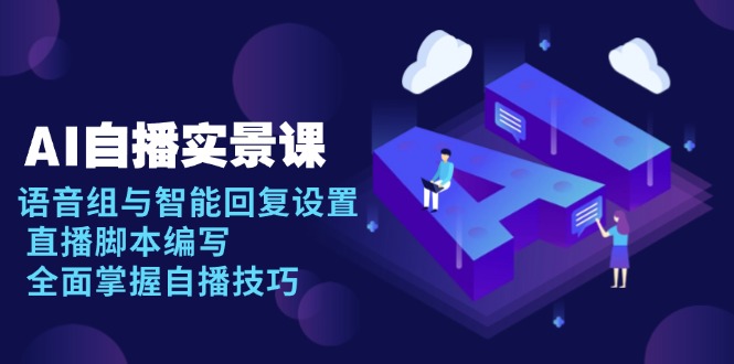 AI 自播 实景课：语音组与智能回复设置, 直播脚本编写, 全面掌握自播技巧-老吴出海笔记