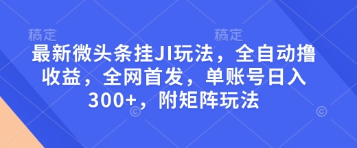 最新微头条挂JI玩法,全自动撸收益,全网首发,单账号日入300+,附矩阵玩法【揭秘】-老吴出海笔记