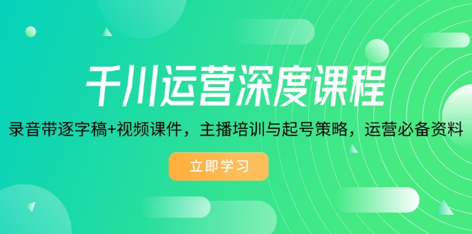 千川运营深度课程,录音带逐字稿+视频课件,主播培训与起号策略,运营...-老吴出海笔记