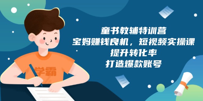 童书教辅特训营,宝妈赚钱良机,短视频实操课,提升转化率,打造爆款账号-老吴出海笔记