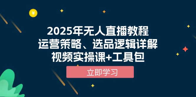 2025年无人直播教程，运营策略、选品逻辑详解，视频实操课+工具包-老吴出海笔记
