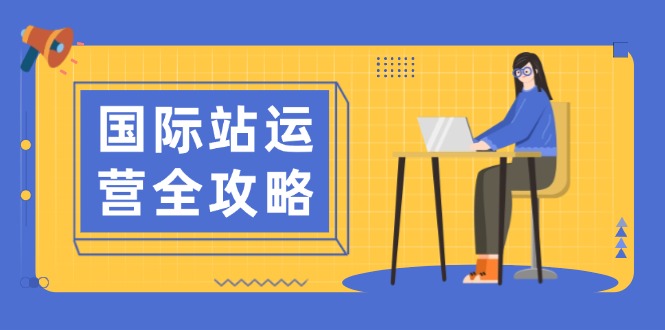 国际站运营全攻略：涵盖日常运营到数据分析，助力打造高效运营思路-老吴出海笔记