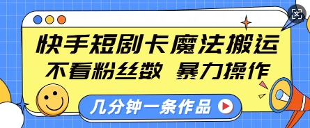 快手短剧卡魔法搬运,不看粉丝数,暴力操作,几分钟一条作品,小白也能快速上手-老吴出海笔记