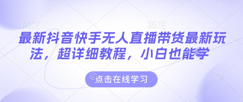 最新抖音快手无人直播带货玩法,超详细教程,小白也能学-老吴出海笔记